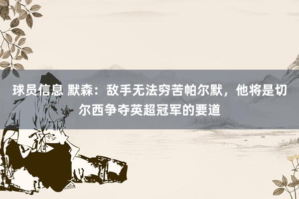 球员信息 默森：敌手无法穷苦帕尔默，他将是切尔西争夺英超冠军的要道