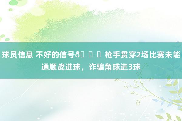 球员信息 不好的信号😕枪手贯穿2场比赛未能通顺战进球，诈骗角球进3球