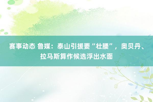 赛事动态 鲁媒：泰山引援要“壮腰”，奥贝丹、拉马斯算作候选浮出水面