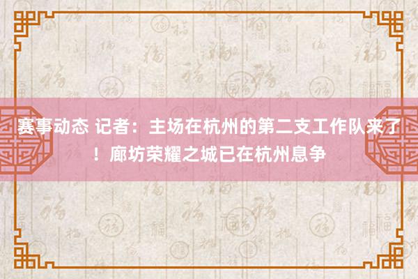 赛事动态 记者：主场在杭州的第二支工作队来了！廊坊荣耀之城已在杭州息争