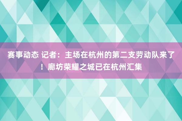 赛事动态 记者：主场在杭州的第二支劳动队来了！廊坊荣耀之城已在杭州汇集