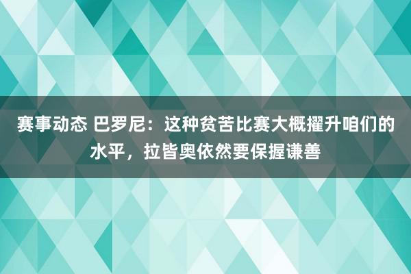 赛事动态 巴罗尼：这种贫苦比赛大概擢升咱们的水平，拉皆奥依然要保握谦善