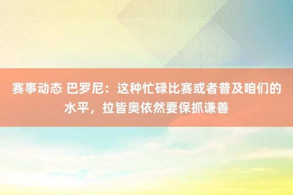 赛事动态 巴罗尼：这种忙碌比赛或者普及咱们的水平，拉皆奥依然要保抓谦善