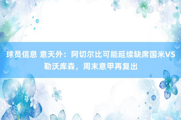 球员信息 意天外：阿切尔比可能延续缺席国米VS勒沃库森，周末意甲再复出