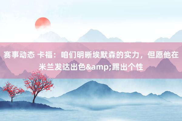 赛事动态 卡福：咱们明晰埃默森的实力，但愿他在米兰发达出色&踢出个性