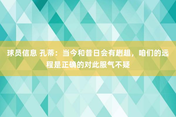 球员信息 孔蒂：当今和昔日会有趔趄，咱们的远程是正确的对此服气不疑