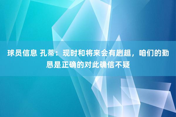 球员信息 孔蒂：现时和将来会有趔趄，咱们的勤恳是正确的对此确信不疑