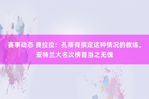 赛事动态 费拉拉：孔蒂有搞定这种情况的教练，亚特兰大名次榜首当之无愧