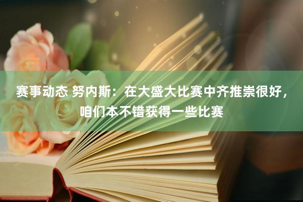 赛事动态 努内斯：在大盛大比赛中齐推崇很好，咱们本不错获得一些比赛