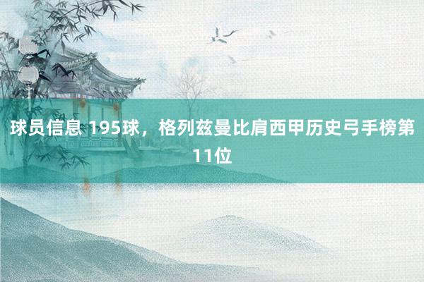 球员信息 195球，格列兹曼比肩西甲历史弓手榜第11位