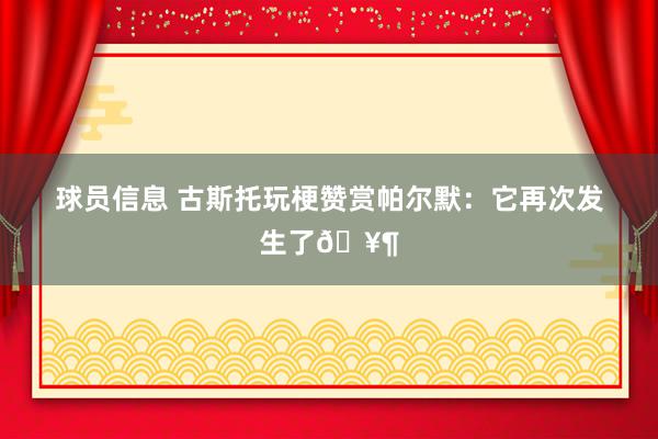 球员信息 古斯托玩梗赞赏帕尔默：它再次发生了🥶