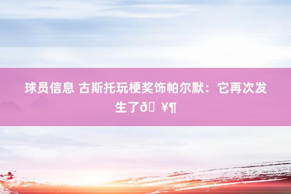 球员信息 古斯托玩梗奖饰帕尔默：它再次发生了🥶