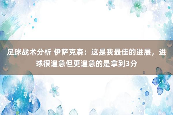 足球战术分析 伊萨克森：这是我最佳的进展，进球很遑急但更遑急的是拿到3分