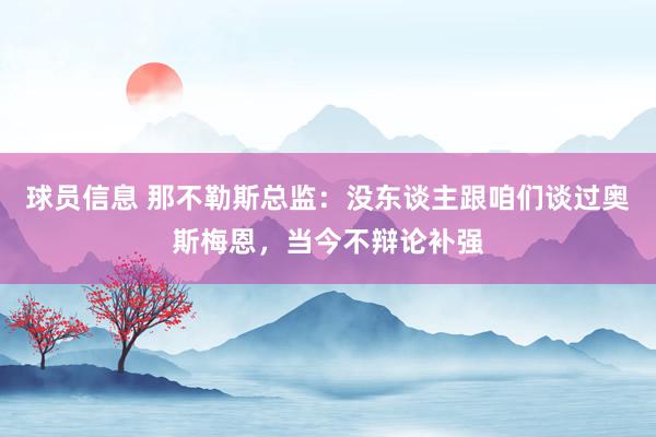 球员信息 那不勒斯总监：没东谈主跟咱们谈过奥斯梅恩，当今不辩论补强