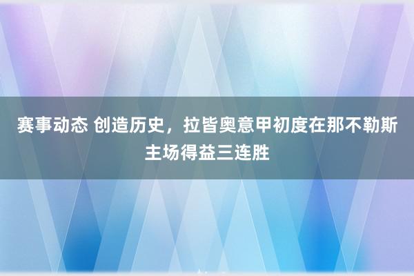 赛事动态 创造历史，拉皆奥意甲初度在那不勒斯主场得益三连胜