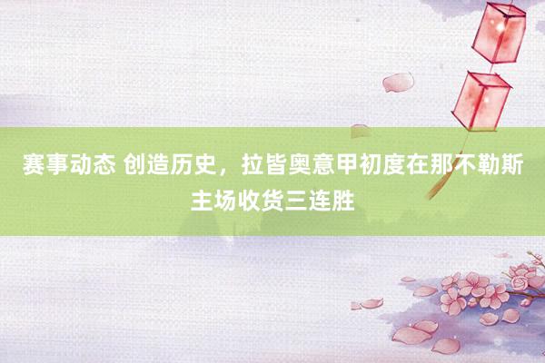 赛事动态 创造历史，拉皆奥意甲初度在那不勒斯主场收货三连胜