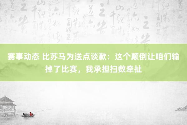 赛事动态 比苏马为送点谈歉：这个颠倒让咱们输掉了比赛，我承担扫数牵扯