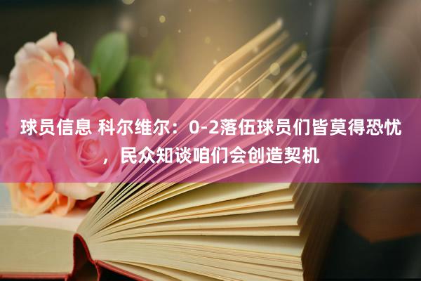 球员信息 科尔维尔：0-2落伍球员们皆莫得恐忧，民众知谈咱们会创造契机