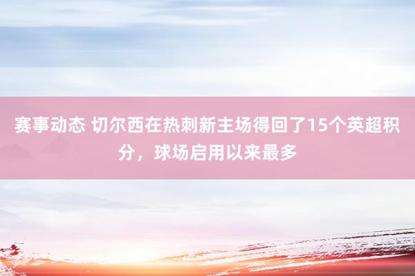 赛事动态 切尔西在热刺新主场得回了15个英超积分，球场启用以来最多