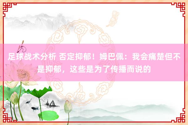 足球战术分析 否定抑郁！姆巴佩：我会痛楚但不是抑郁，这些是为了传播而说的