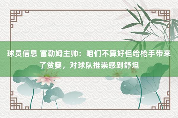 球员信息 富勒姆主帅：咱们不算好但给枪手带来了贫窭，对球队推崇感到舒坦