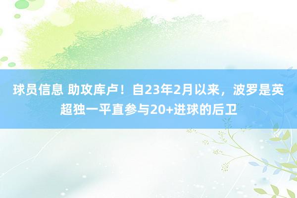 球员信息 助攻库卢！自23年2月以来，波罗是英超独一平直参与20+进球的后卫