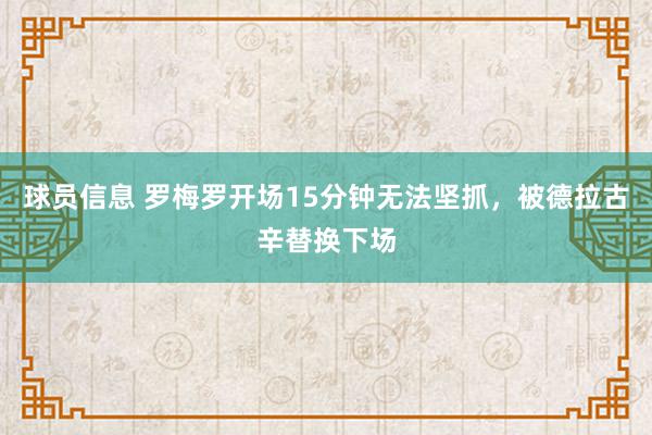 球员信息 罗梅罗开场15分钟无法坚抓，被德拉古辛替换下场