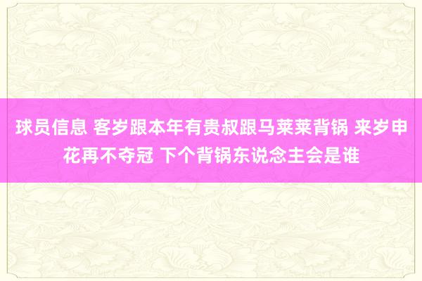 球员信息 客岁跟本年有贵叔跟马莱莱背锅 来岁申花再不夺冠 下个背锅东说念主会是谁