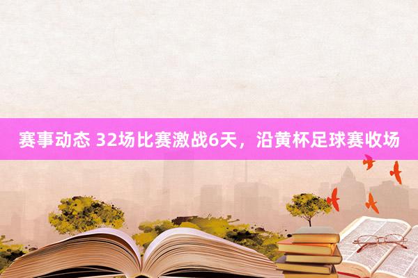 赛事动态 32场比赛激战6天，沿黄杯足球赛收场