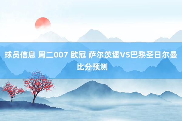 球员信息 周二007 欧冠 萨尔茨堡VS巴黎圣日尔曼 比分预测