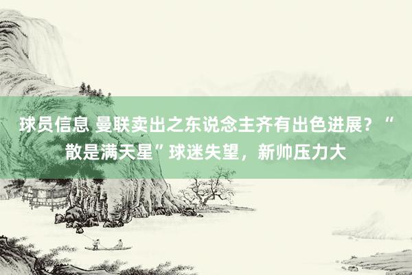 球员信息 曼联卖出之东说念主齐有出色进展？“散是满天星”球迷失望，新帅压力大