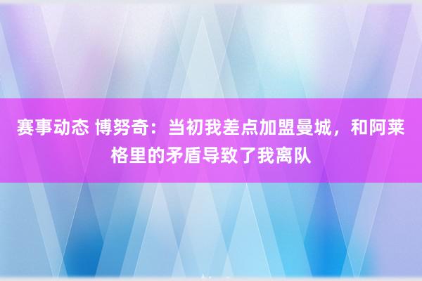 赛事动态 博努奇：当初我差点加盟曼城，和阿莱格里的矛盾导致了我离队