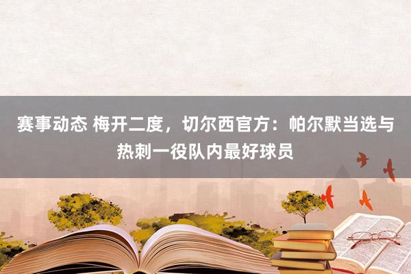 赛事动态 梅开二度，切尔西官方：帕尔默当选与热刺一役队内最好球员