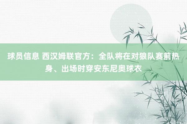 球员信息 西汉姆联官方：全队将在对狼队赛前热身、出场时穿安东尼奥球衣