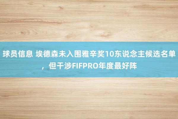 球员信息 埃德森未入围雅辛奖10东说念主候选名单，但干涉FIFPRO年度最好阵