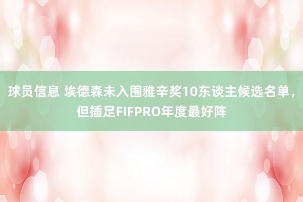 球员信息 埃德森未入围雅辛奖10东谈主候选名单，但插足FIFPRO年度最好阵