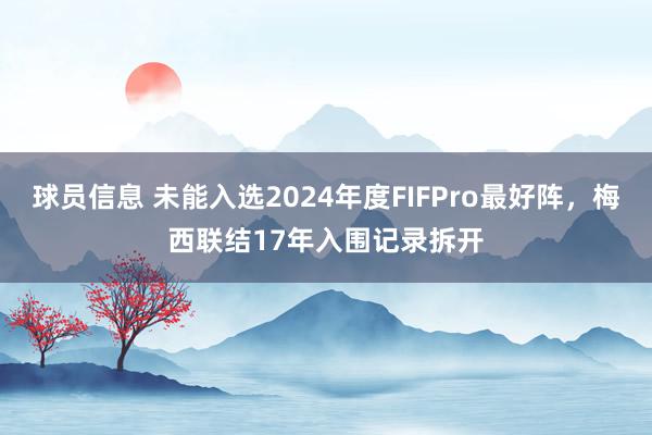 球员信息 未能入选2024年度FIFPro最好阵，梅西联结17年入围记录拆开