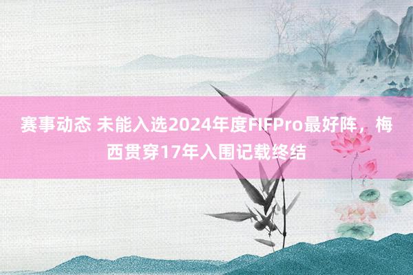 赛事动态 未能入选2024年度FIFPro最好阵，梅西贯穿17年入围记载终结