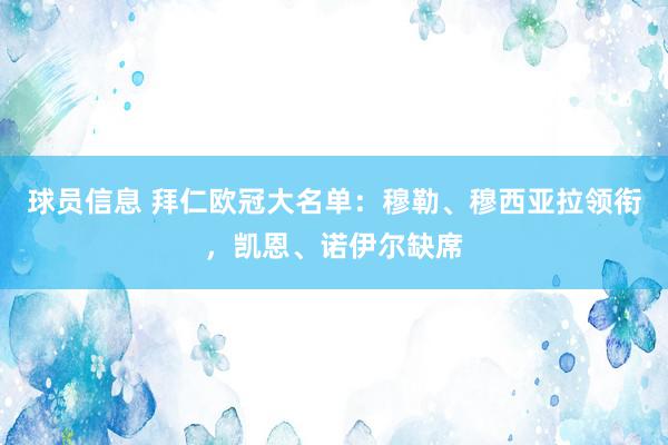 球员信息 拜仁欧冠大名单：穆勒、穆西亚拉领衔，凯恩、诺伊尔缺席