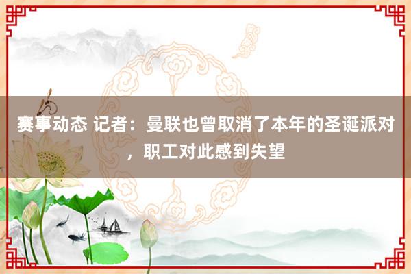 赛事动态 记者：曼联也曾取消了本年的圣诞派对，职工对此感到失望